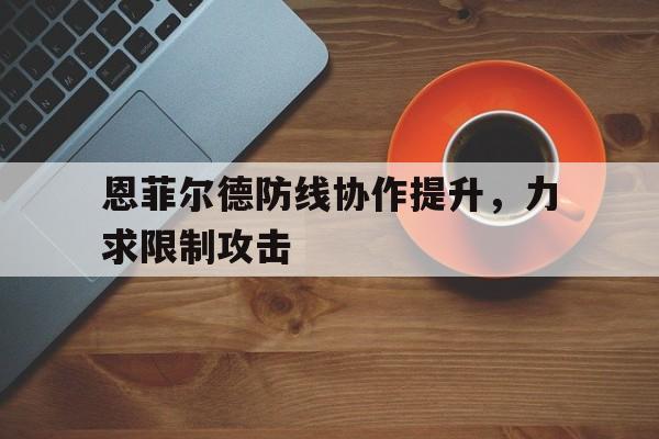 安博体育-恩菲尔德防线协作提升，力求限制攻击的简单介绍
